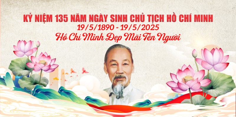 BÀI TUYÊN TRUYỀN KỶ NIỆM 135 NĂM NGÀY SINH NHẬT CHỦ TỊCH HỒ CHÍ MINH (19/5/1890 – 19/5/2025)